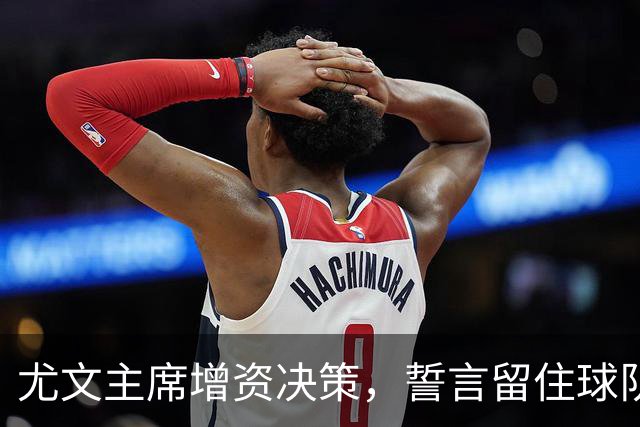 尤文主席增资决策，誓言留住球队未来之星