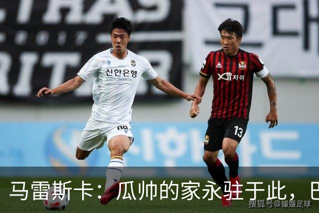 马雷斯卡：瓜帅的家永驻于此，巴黎尚需一较高下